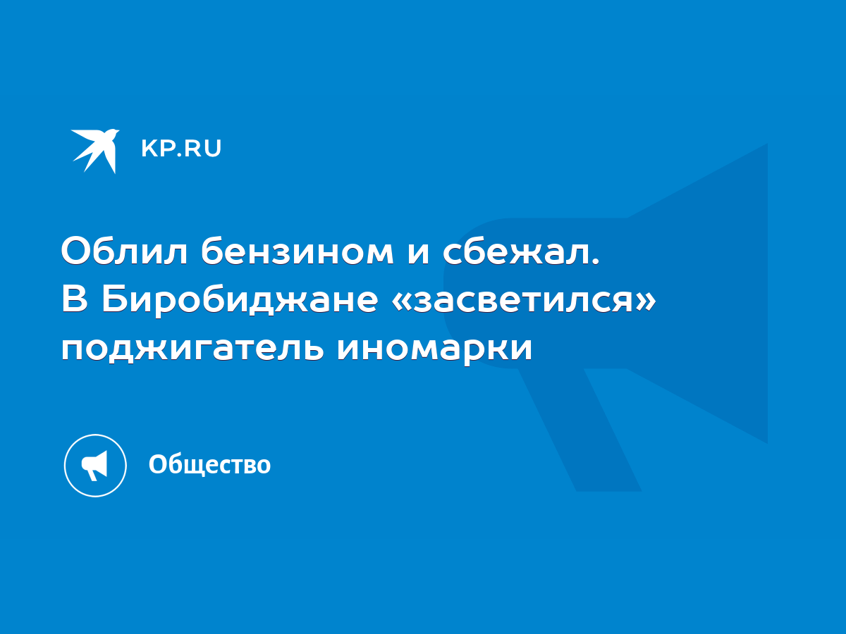 Облил бензином и сбежал. В Биробиджане «засветился» поджигатель иномарки -  KP.RU