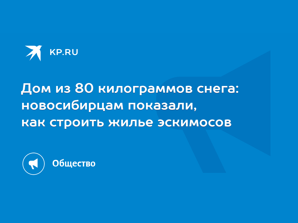 Дом из 80 килограммов снега: новосибирцам показали, как строить жилье  эскимосов - KP.RU