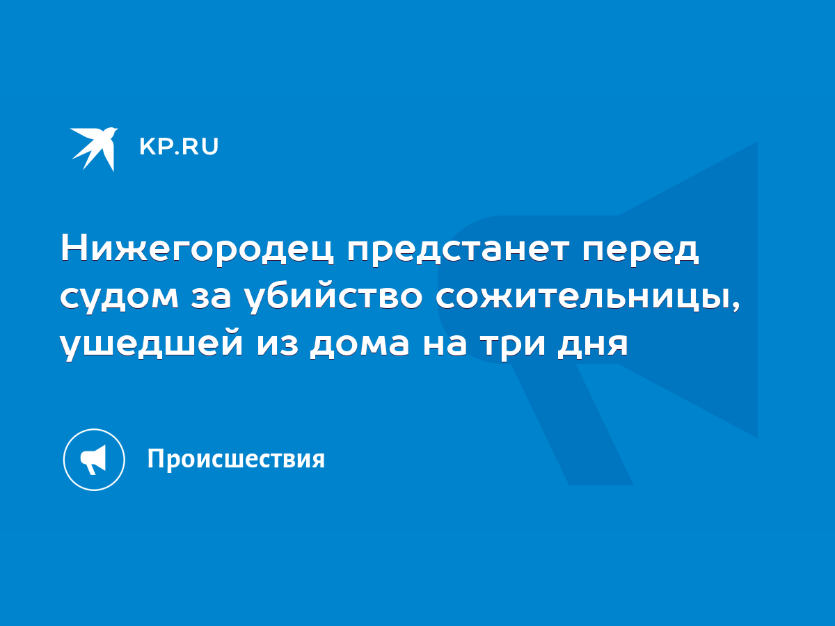 Нижегородец предстанет перед судом за убийство сожительницы, ушедшей из дома  на три дня - KP.RU