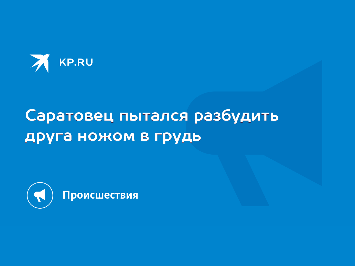 Саратовец пытался разбудить друга ножом в грудь - KP.RU