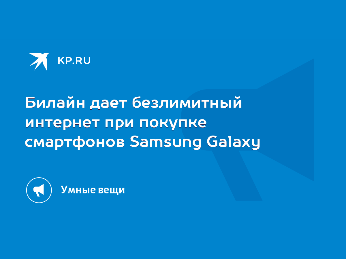 Билайн дает безлимитный интернет при покупке смартфонов Samsung Galaxy -  KP.RU