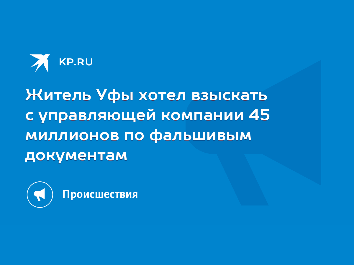 Житель Уфы хотел взыскать с управляющей компании 45 миллионов по фальшивым  документам - KP.RU