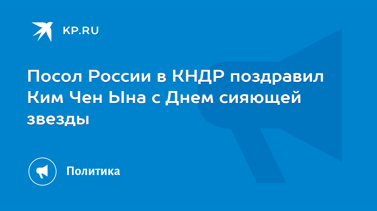 Посол России в КНДР поздравил Ким Чен Ына с Днем сияющей звезды - KP.RU