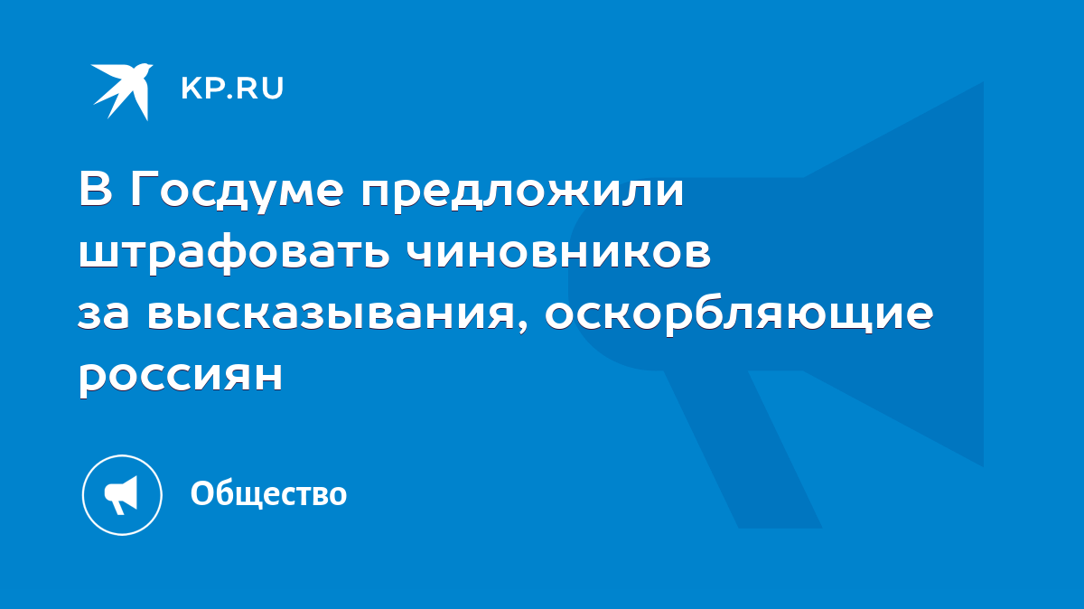 В Госдуме предложили штрафовать чиновников за высказывания, оскорбляющие  россиян - KP.RU