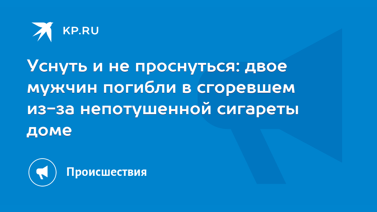 Уснуть и не проснуться: двое мужчин погибли в сгоревшем из-за непотушенной  сигареты доме - KP.RU