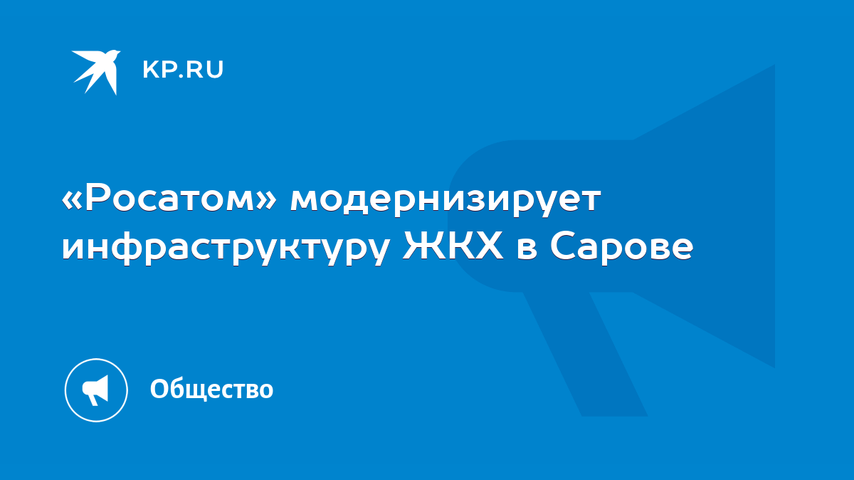 Росатом» модернизирует инфраструктуру ЖКХ в Сарове - KP.RU