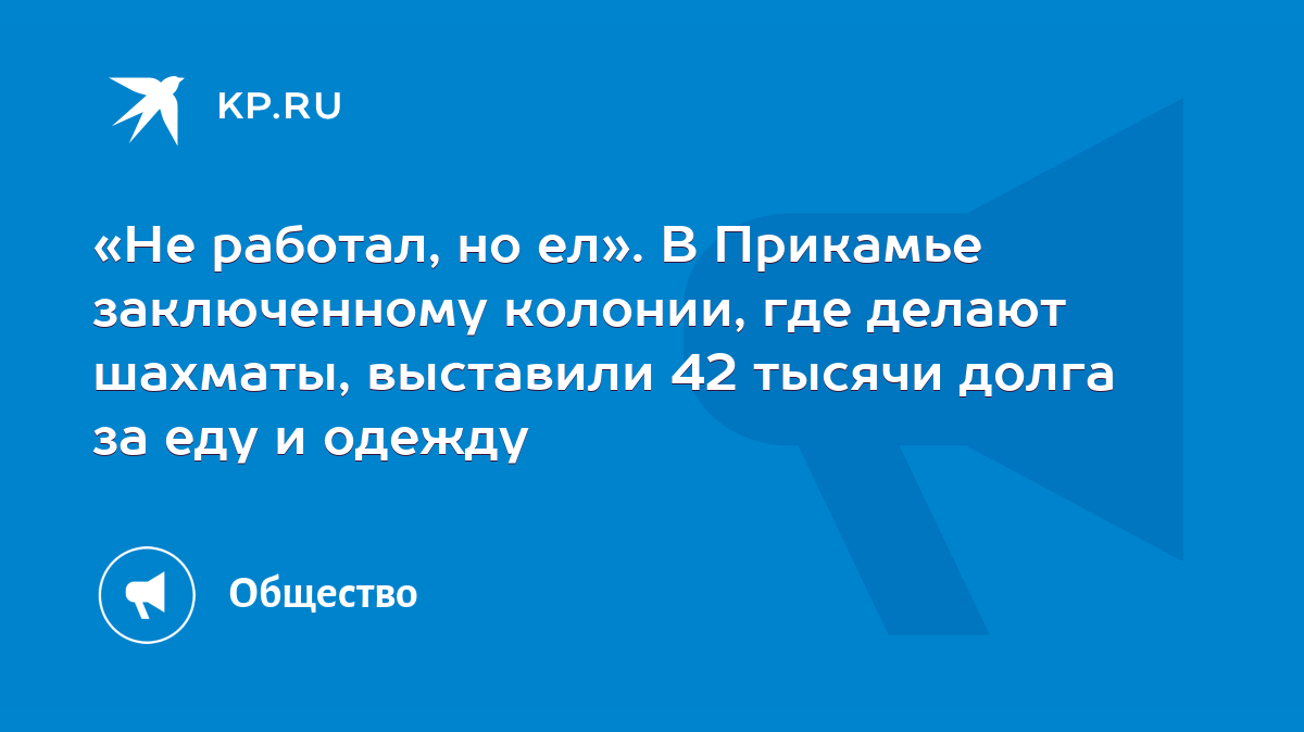 Не работал, но ел». В Прикамье заключенному колонии, где делают шахматы,  выставили 42 тысячи долга за еду и одежду - KP.RU