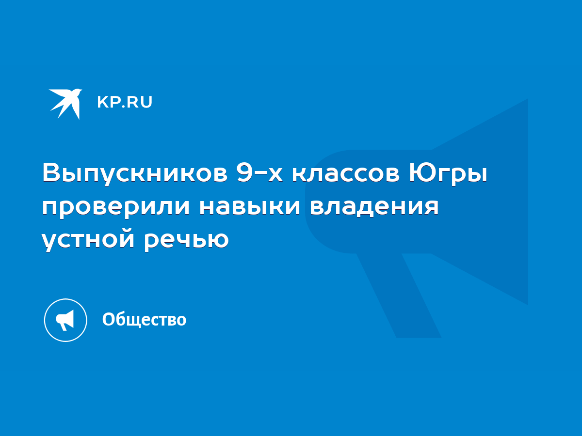 Выпускников 9-х классов Югры проверили навыки владения устной речью - KP.RU