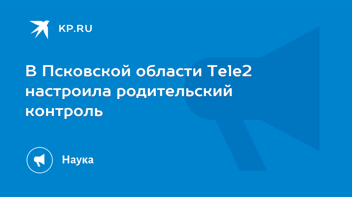 В Псковской области Tele2 настроила родительский контроль - KP.RU