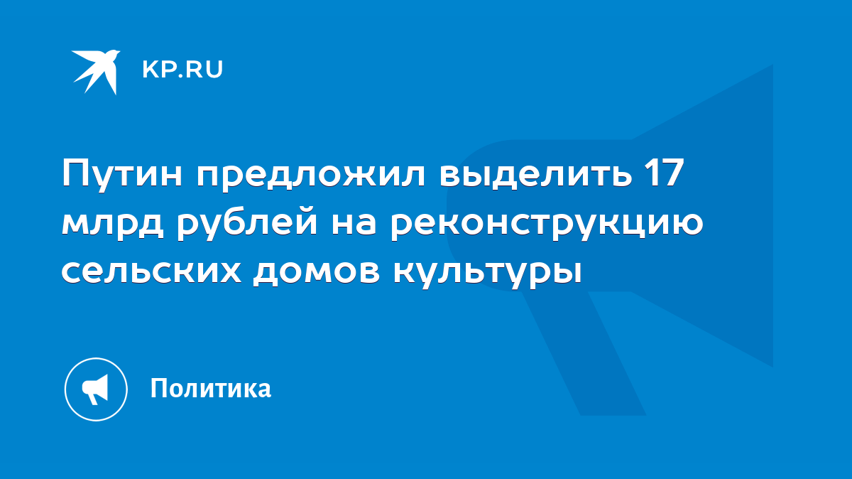 Путин предложил выделить 17 млрд рублей на реконструкцию сельских домов  культуры - KP.RU