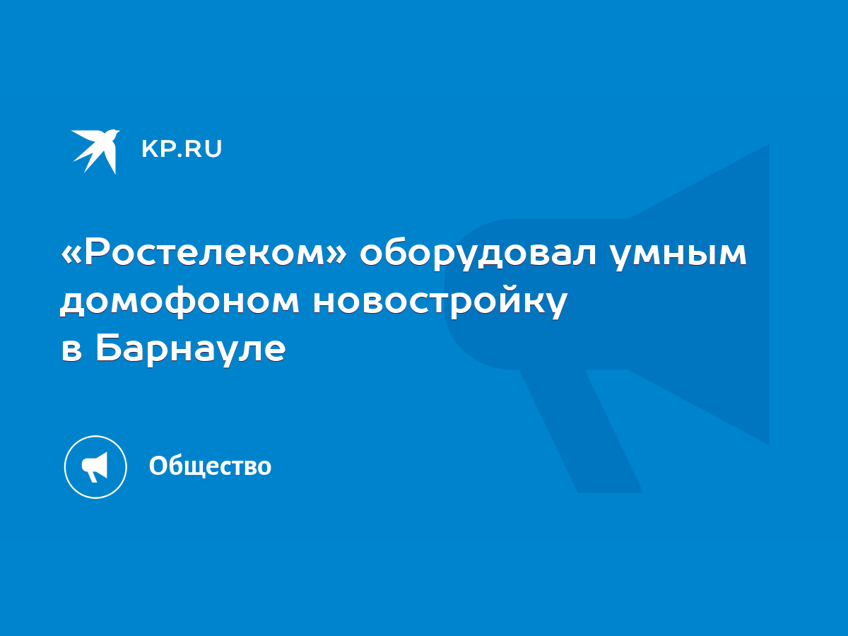 Ростелеком» оборудовал умным домофоном новостройку в Барнауле - KP.RU