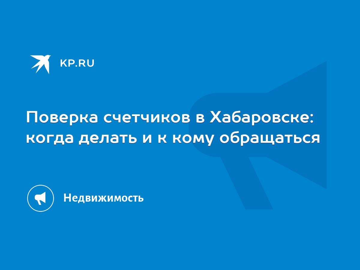 Поверка счетчиков в Хабаровске: когда делать и к кому обращаться - KP.RU