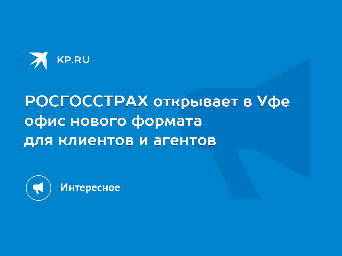 РОСГОССТРАХ открывает в Уфе офис нового формата для клиентов и агентов -  KP.RU