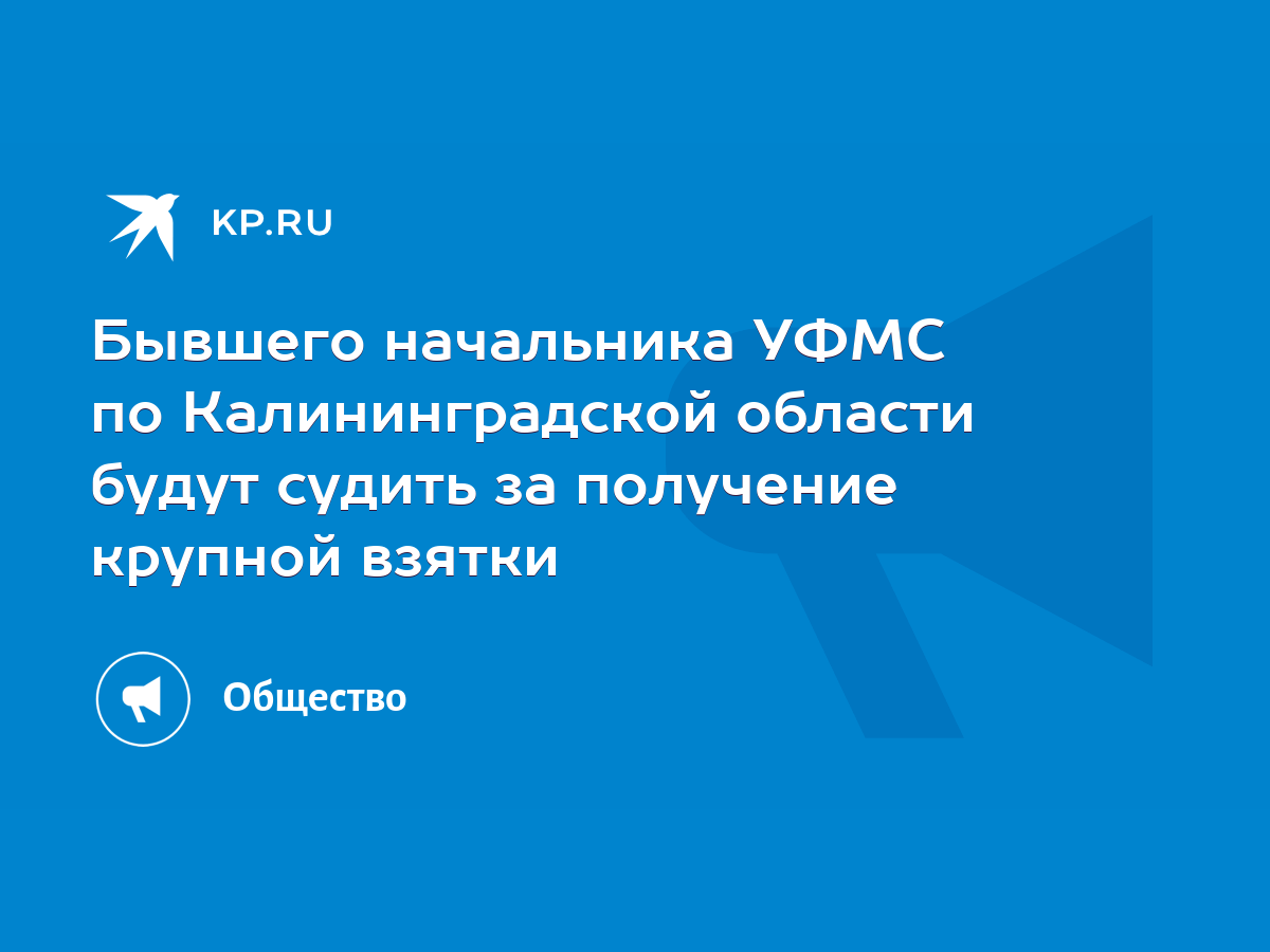 Бывшего начальника УФМС по Калининградской области будут судить за  получение крупной взятки - KP.RU