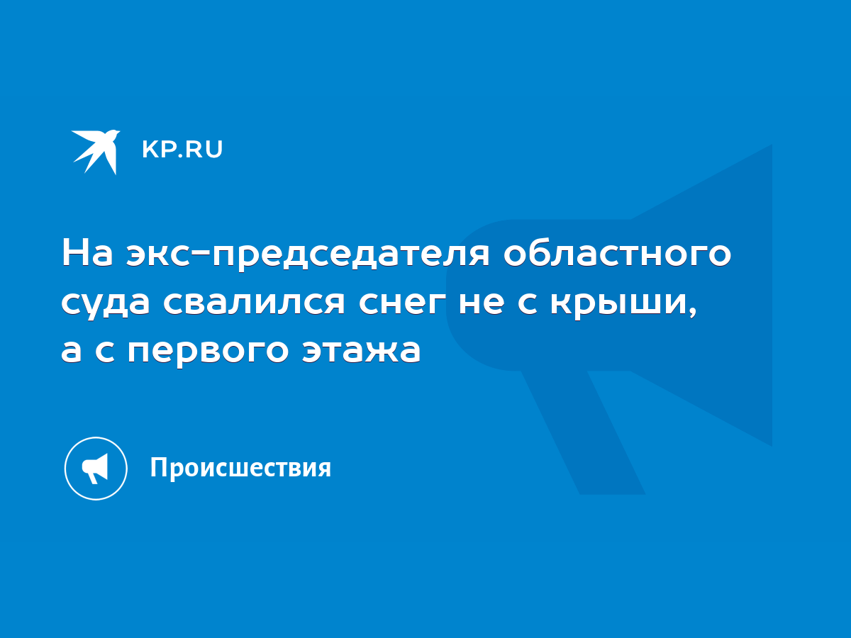 На экс-председателя областного суда свалился снег не с крыши, а с первого  этажа - KP.RU