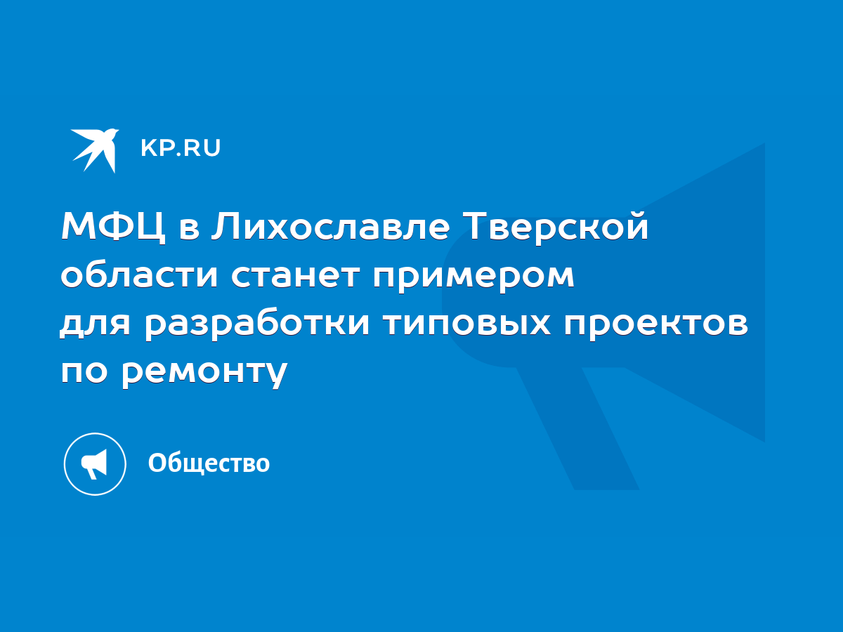 МФЦ в Лихославле Тверской области станет примером для разработки типовых  проектов по ремонту - KP.RU