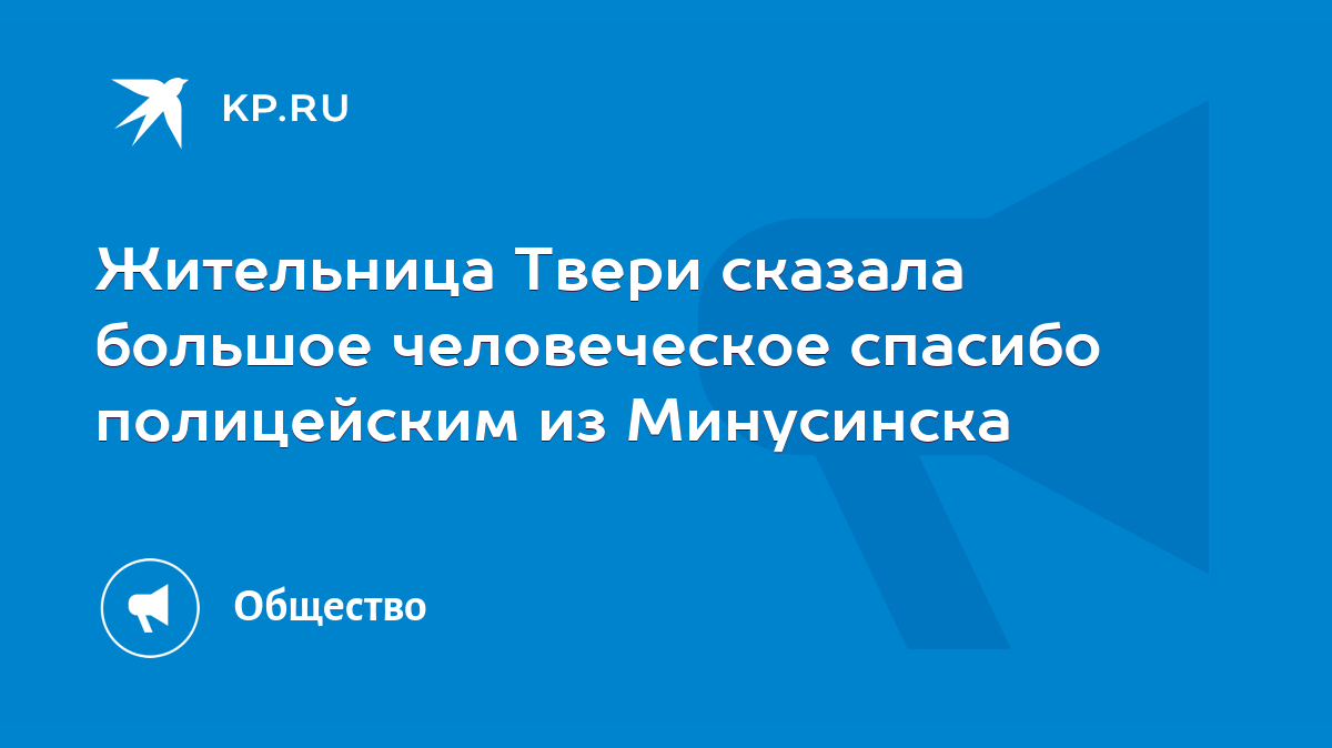 Жительница Твери сказала большое человеческое спасибо полицейским из  Минусинска - KP.RU