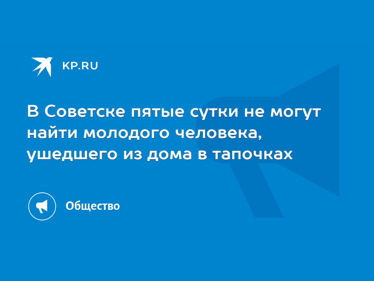 В Советске пятые сутки не могут найти молодого человека, ушедшего из дома в  тапочках - KP.RU