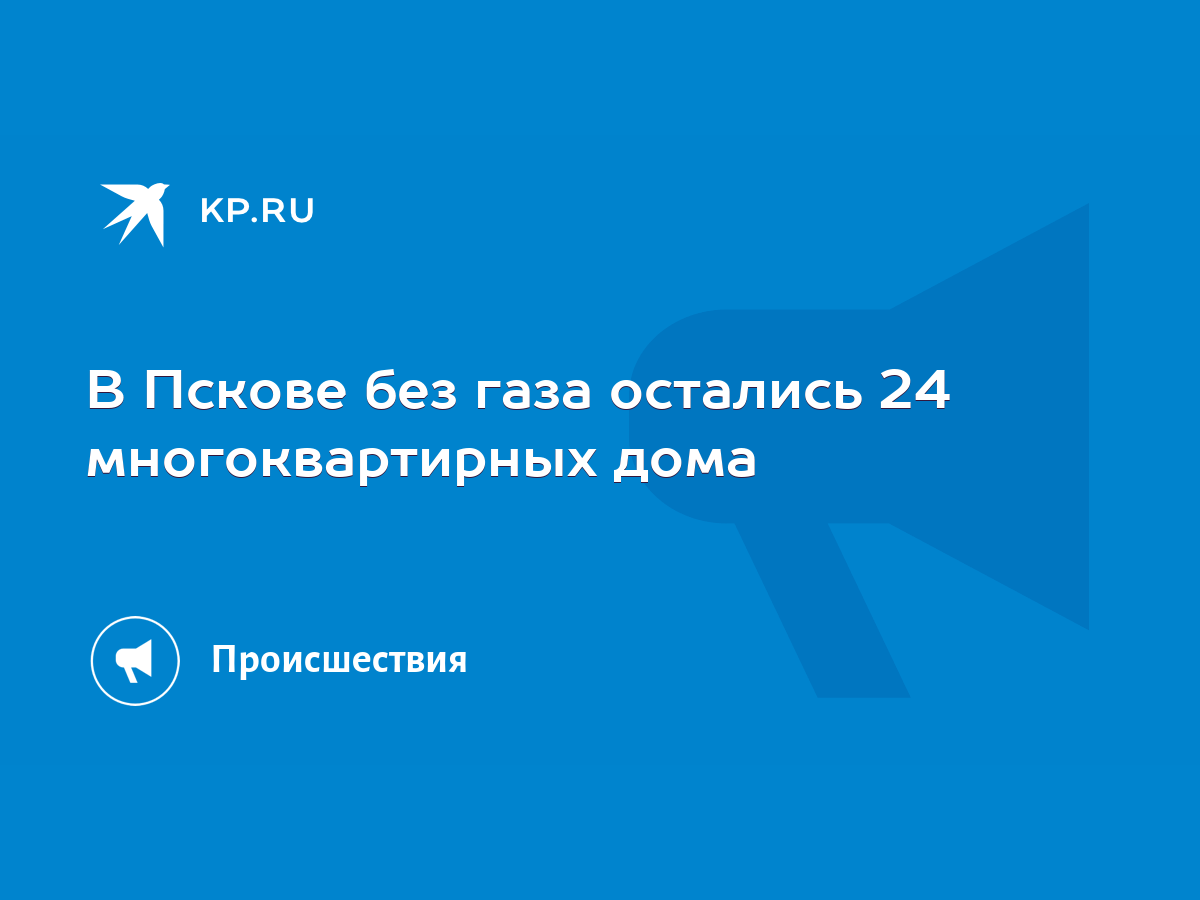 В Пскове без газа остались 24 многоквартирных дома - KP.RU