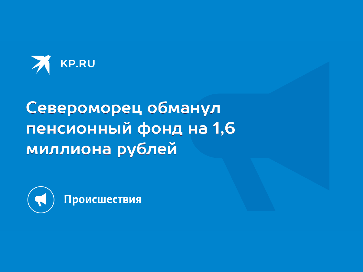 Североморец обманул пенсионный фонд на 1,6 миллиона рублей - KP.RU