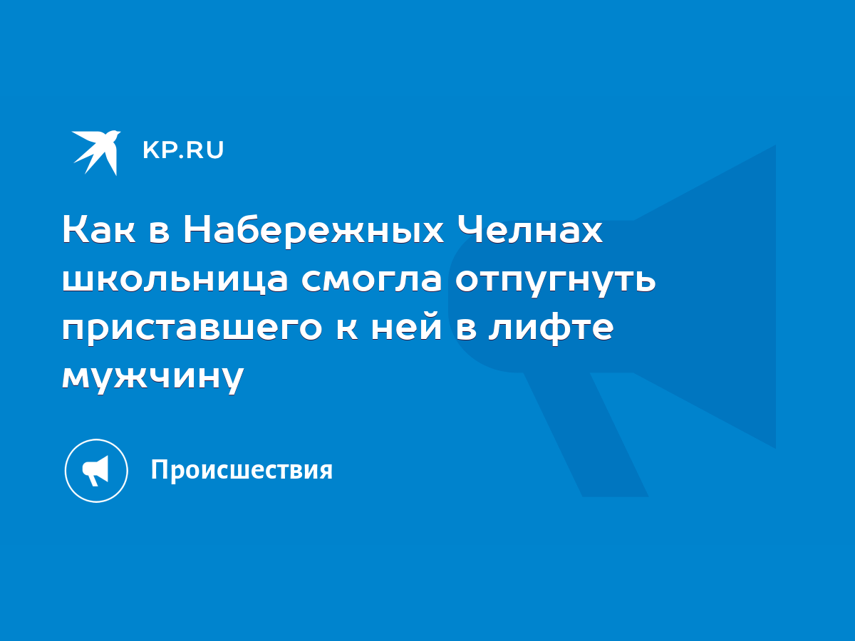 Как в Набережных Челнах школьница смогла отпугнуть приставшего к ней в  лифте мужчину - KP.RU