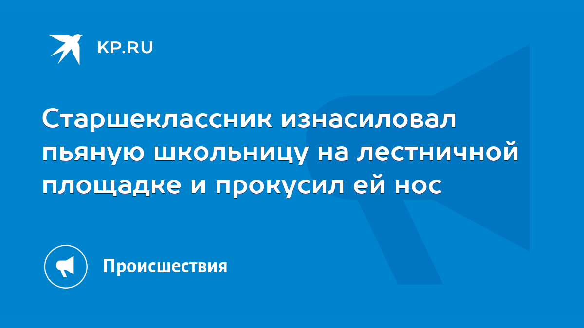 Старшеклассник изнасиловал пьяную школьницу на лестничной площадке и  прокусил ей нос - KP.RU