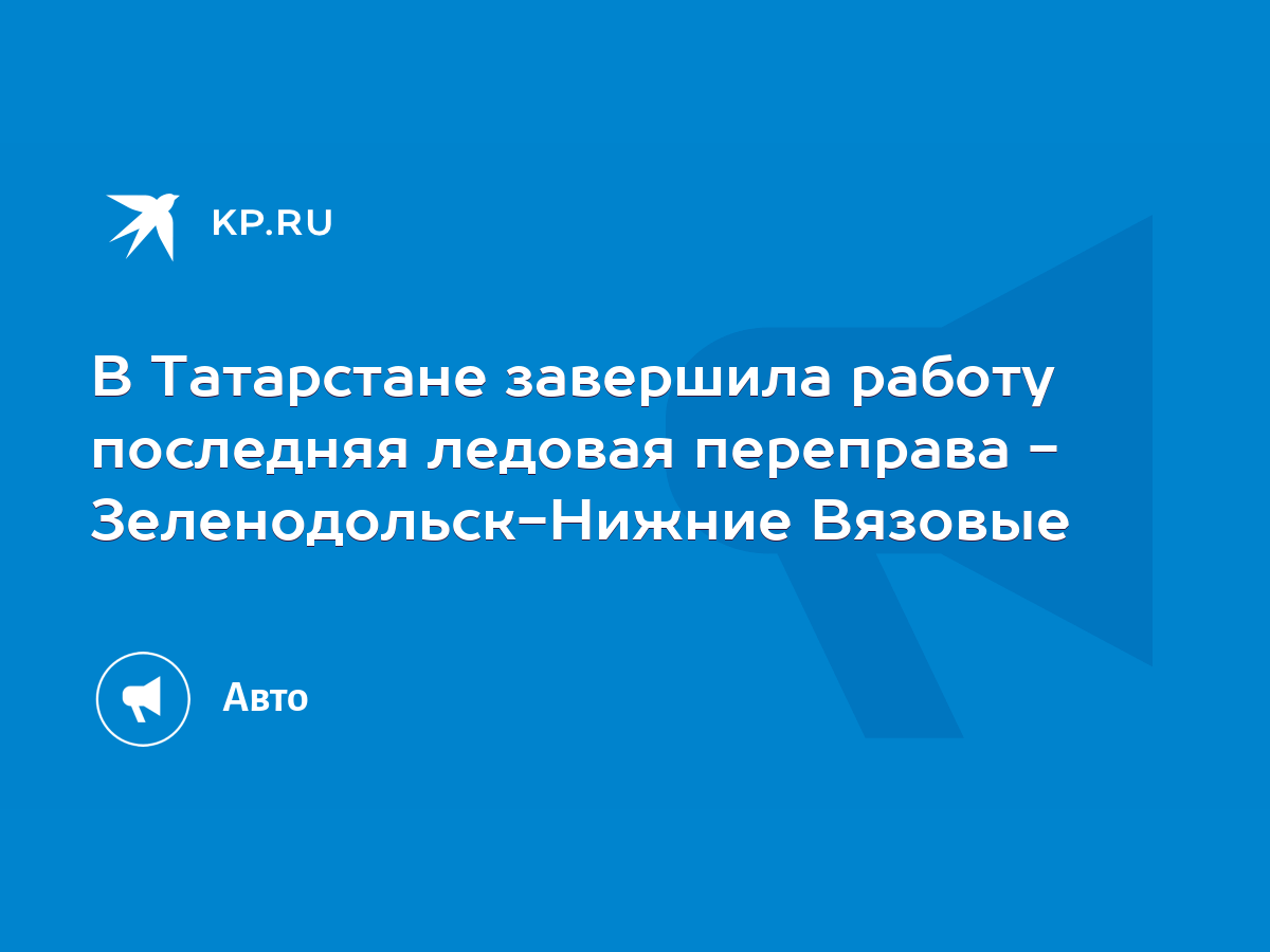 В Татарстане завершила работу последняя ледовая переправа - Зеленодольск-Нижние  Вязовые - KP.RU