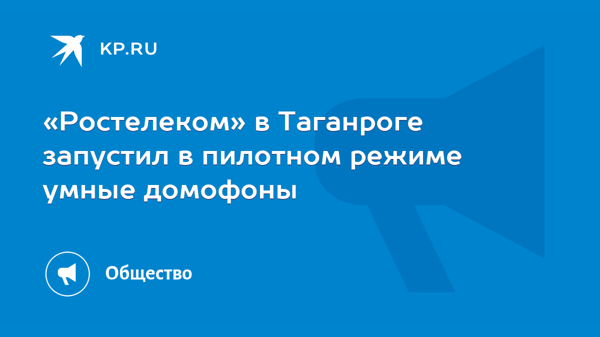 Ростелеком» в Таганроге запустил в пилотном режиме умные домофоны - KP.RU