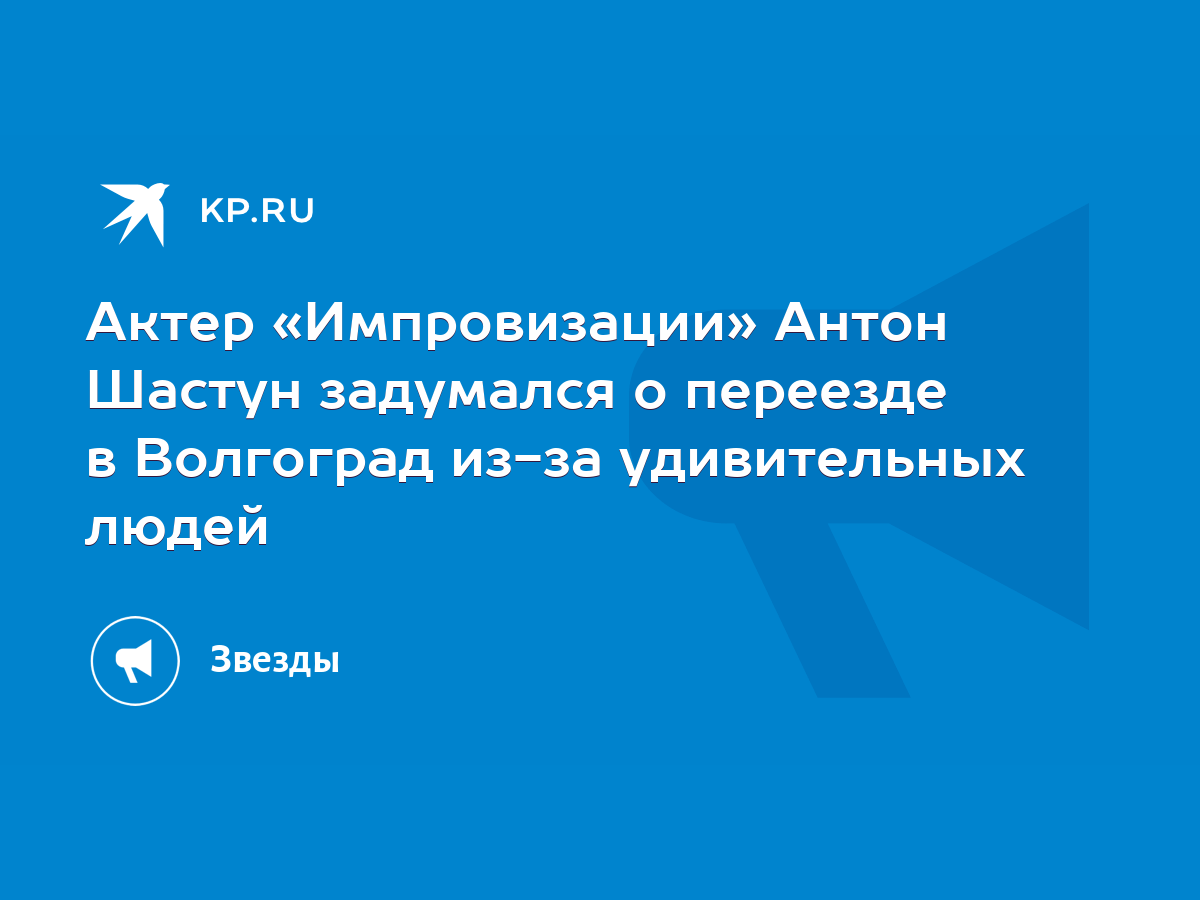 Актер «Импровизации» Антон Шастун задумался о переезде в Волгоград из-за  удивительных людей - KP.RU