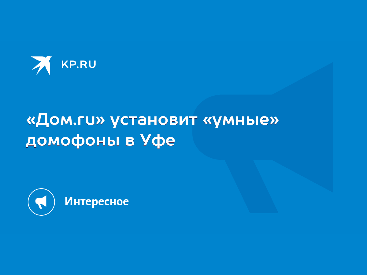 Дом.ru» установит «умные» домофоны в Уфе - KP.RU