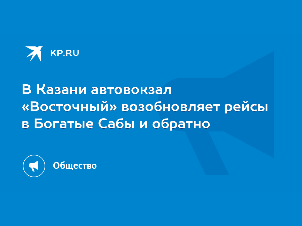 В Казани автовокзал «Восточный» возобновляет рейсы в Богатые Сабы и обратно  - KP.RU