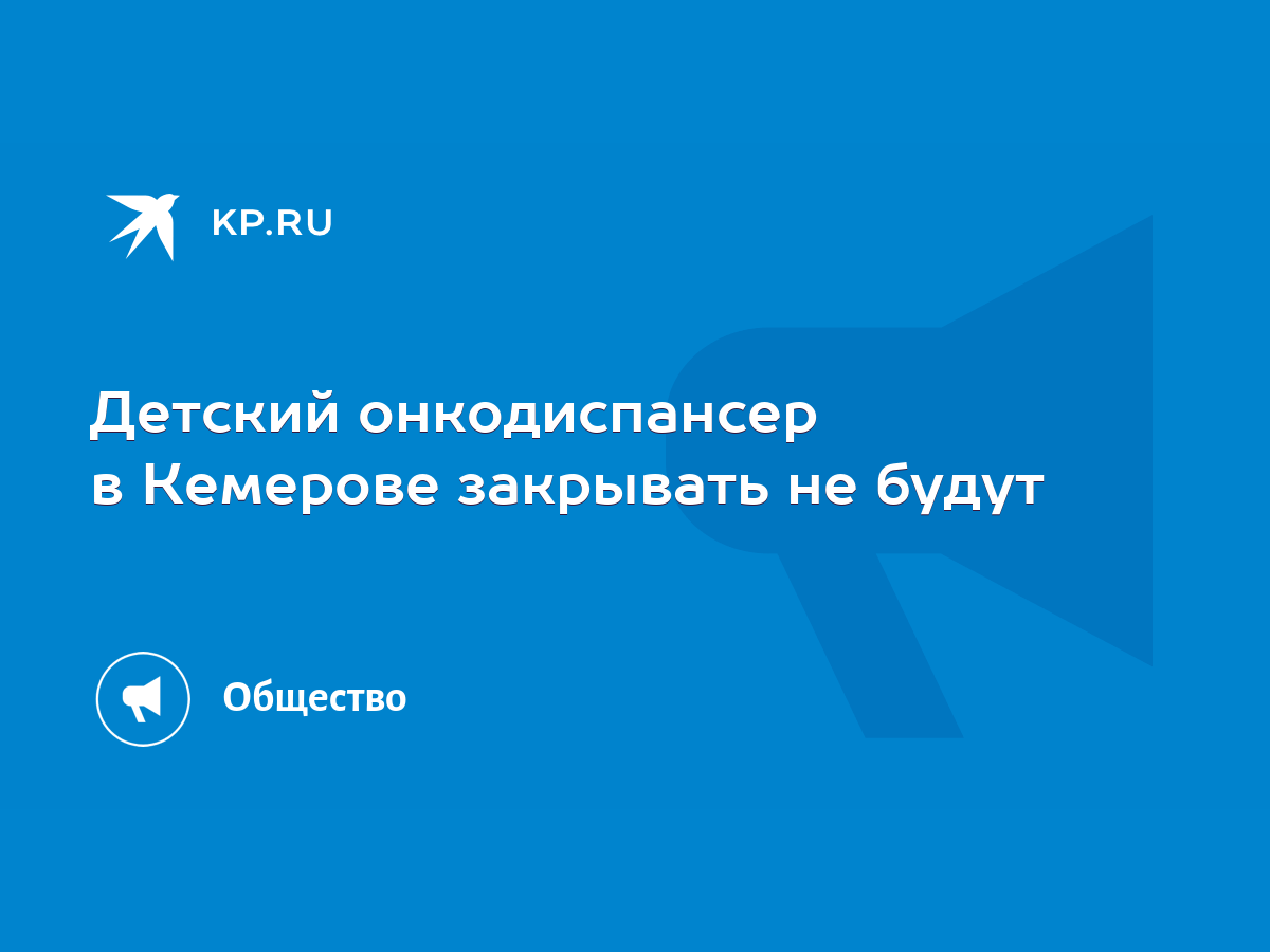 Абсурдные заявления»: Детский онкодиспансер в Кемерове закрывать не будут -  KP.RU