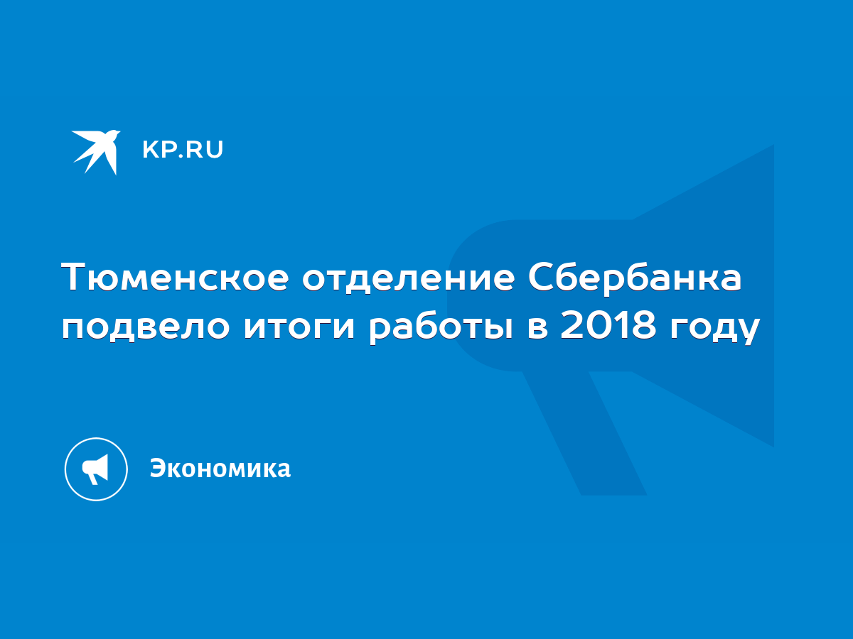 Тюменское отделение Сбербанка подвело итоги работы в 2018 году - KP.RU