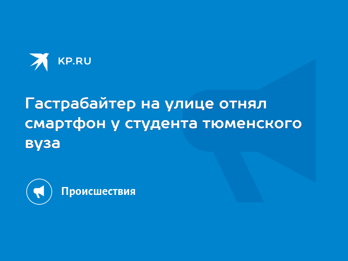 Гастрабайтер на улице отнял смартфон у студента тюменского вуза - KP.RU