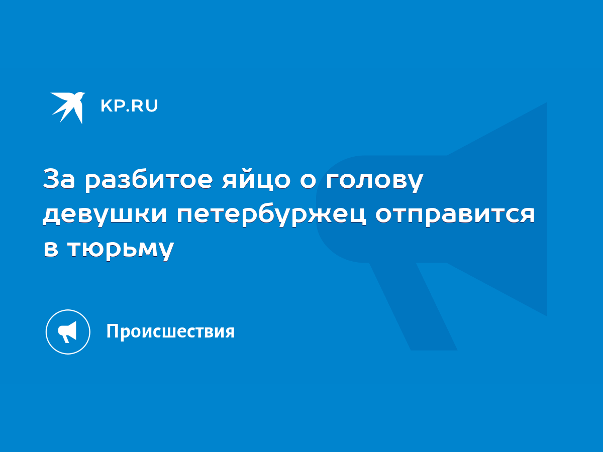 За разбитое яйцо о голову девушки петербуржец отправится в тюрьму - KP.RU