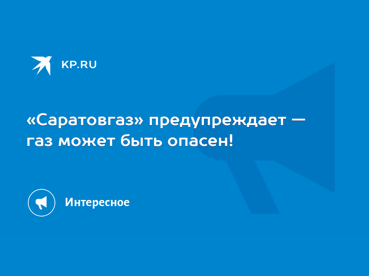 Саратовгаз» предупреждает — газ может быть опасен! - KP.RU