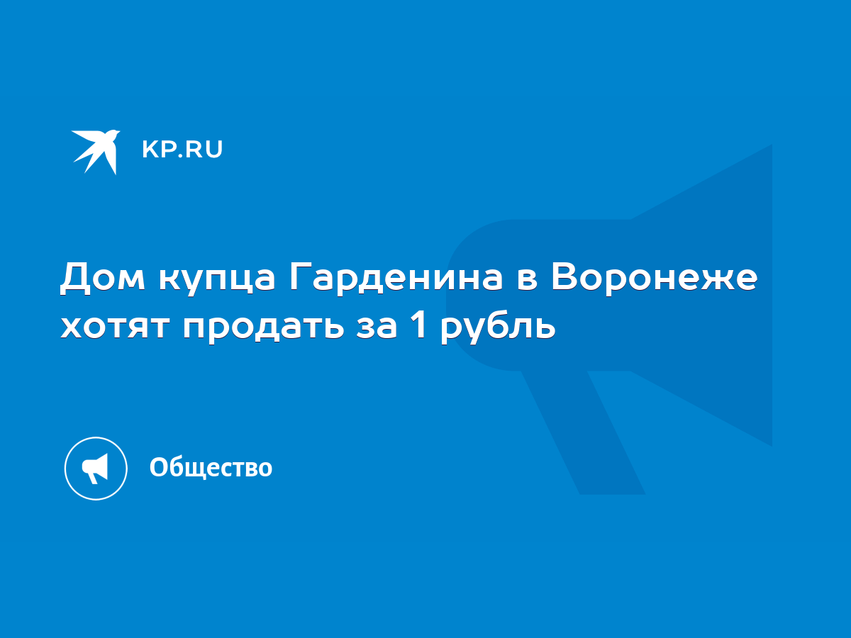 Дом купца Гарденина в Воронеже хотят продать за 1 рубль - KP.RU