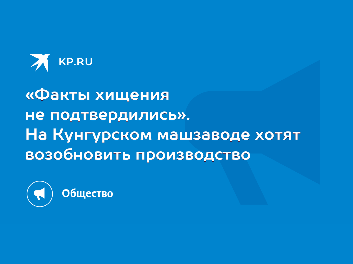 Факты хищения не подтвердились». На Кунгурском машзаводе хотят возобновить  производство - KP.RU