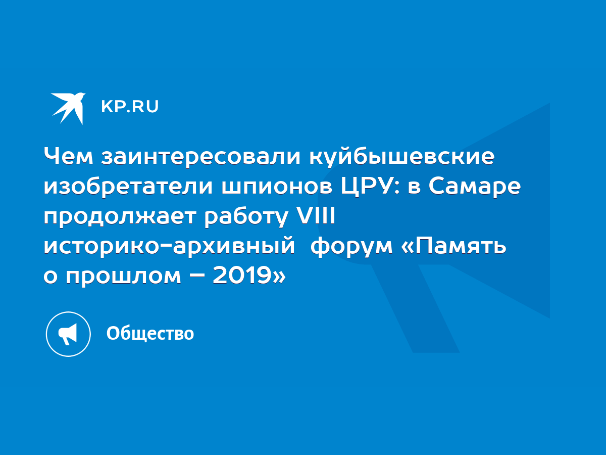 Чем заинтересовали куйбышевские изобретатели шпионов ЦРУ: в Самаре  продолжает работу VIII историко-архивный форум «Память о прошлом – 2019» -  KP.RU