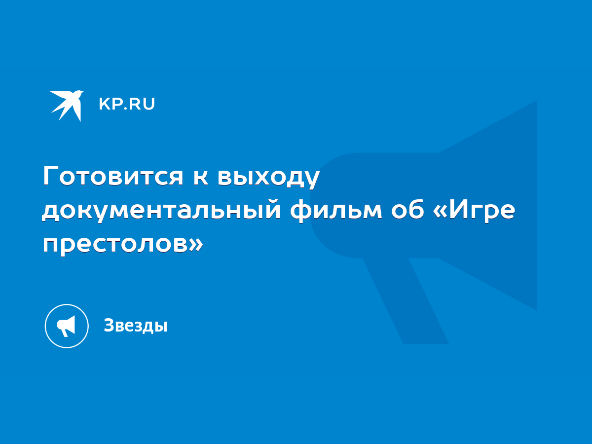 Готовится к выходу документальный фильм об «Игре престолов» - KP.RU