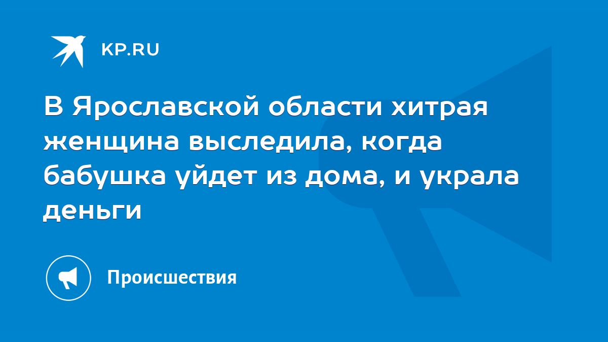 В Ярославской области хитрая женщина выследила, когда бабушка уйдет из дома,  и украла деньги - KP.RU