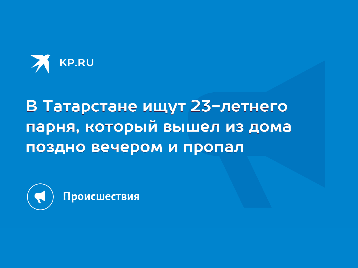 В Татарстане ищут 23-летнего парня, который вышел из дома поздно вечером и  пропал - KP.RU