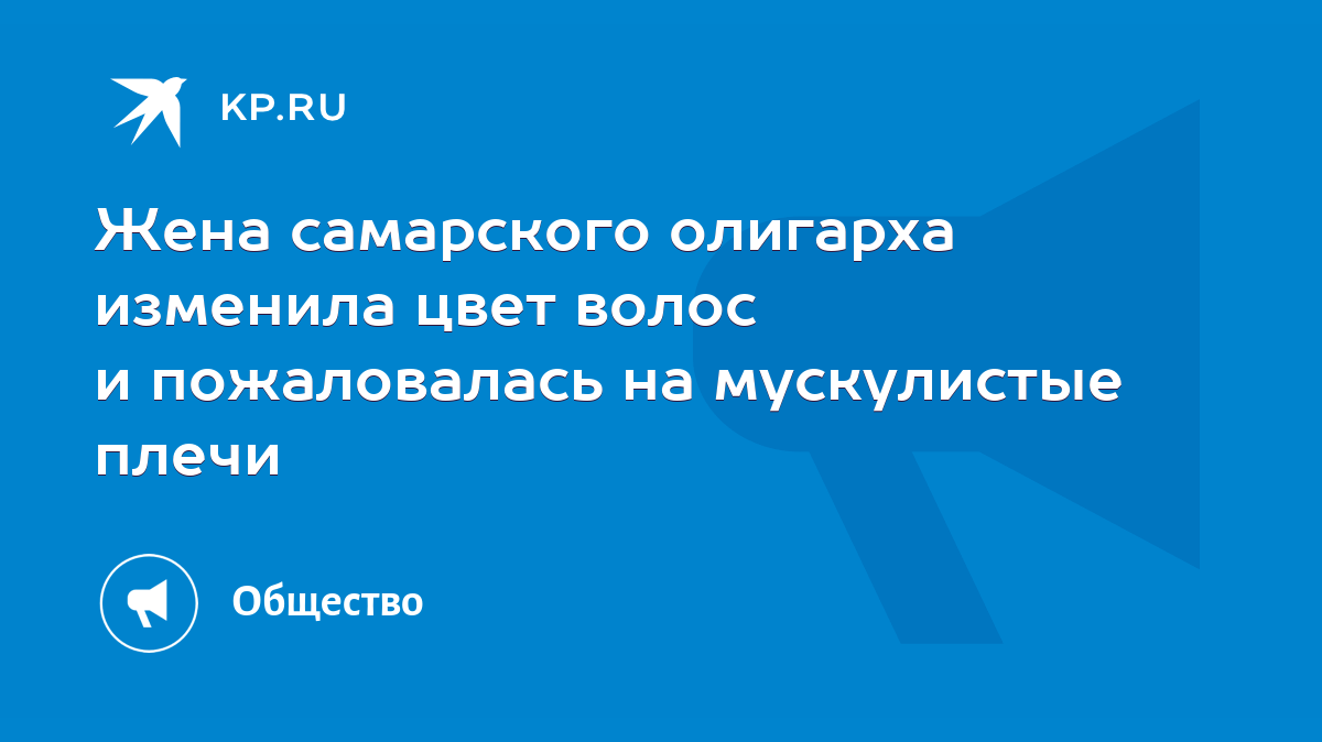 Жена самарского олигарха изменила цвет волос и пожаловалась на мускулистые  плечи - KP.RU