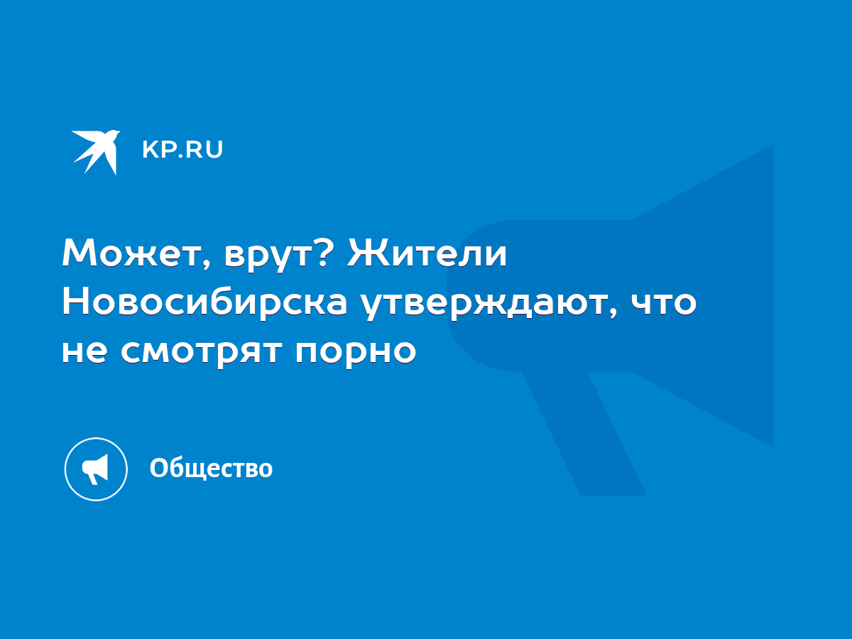 Может, врут? Жители Новосибирска утверждают, что не смотрят порно - KP.RU