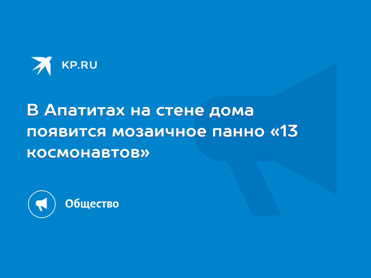 В Апатитах на стене дома появится мозаичное панно «13 космонавтов» - KP.RU