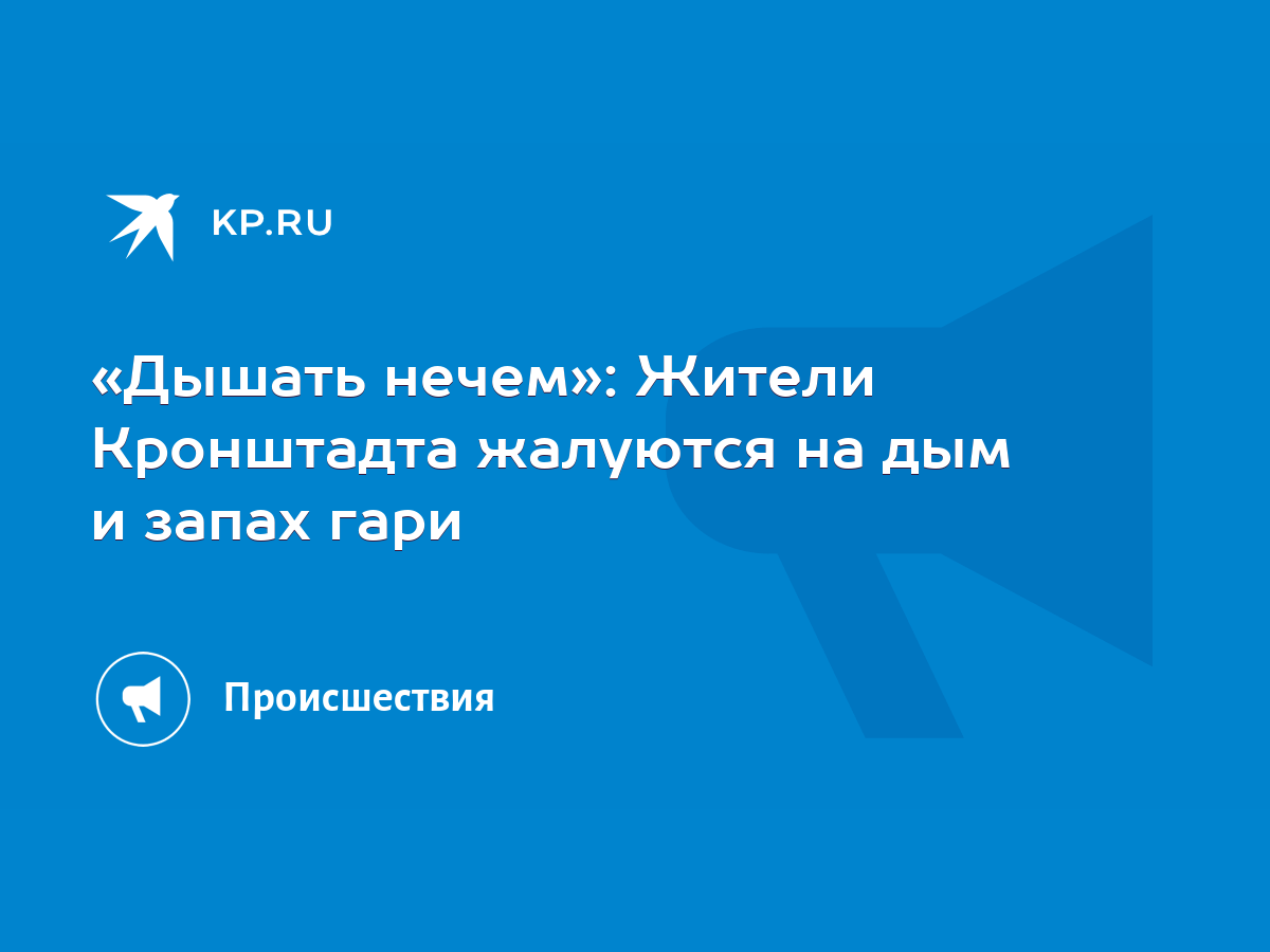 Дышать нечем»: Жители Кронштадта жалуются на дым и запах гари - KP.RU