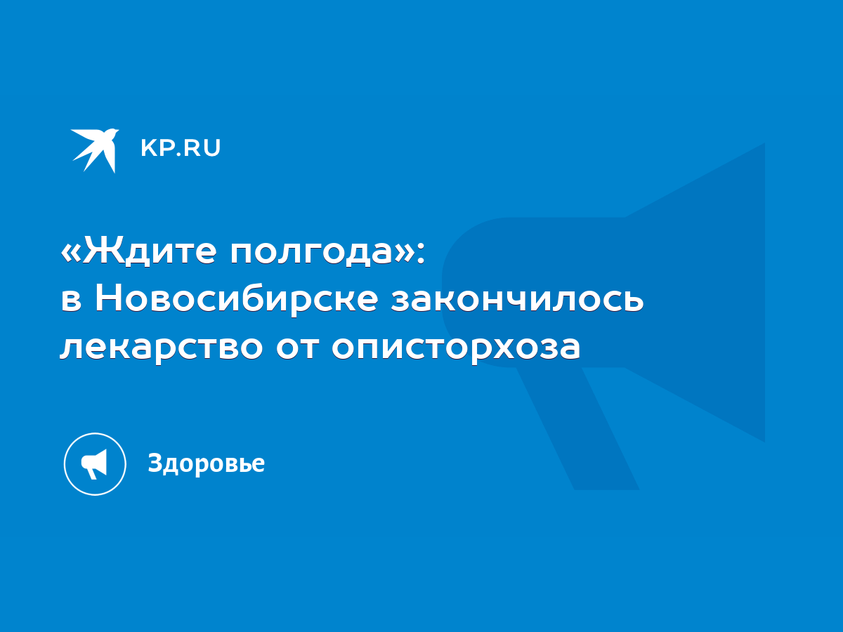 Ждите полгода»: в Новосибирске закончилось лекарство от описторхоза - KP.RU