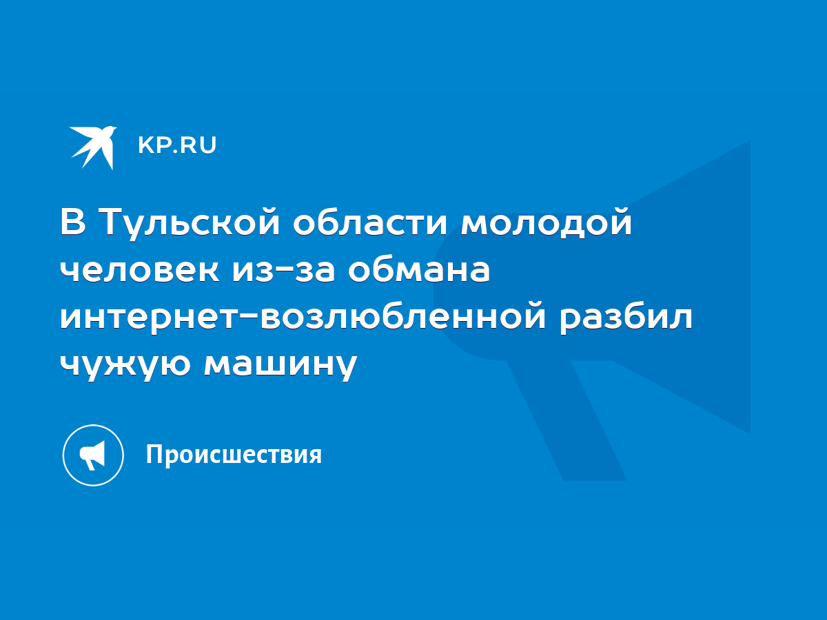 В Тульской области молодой человек из-за обмана интернет-возлюбленной  разбил чужую машину - KP.RU