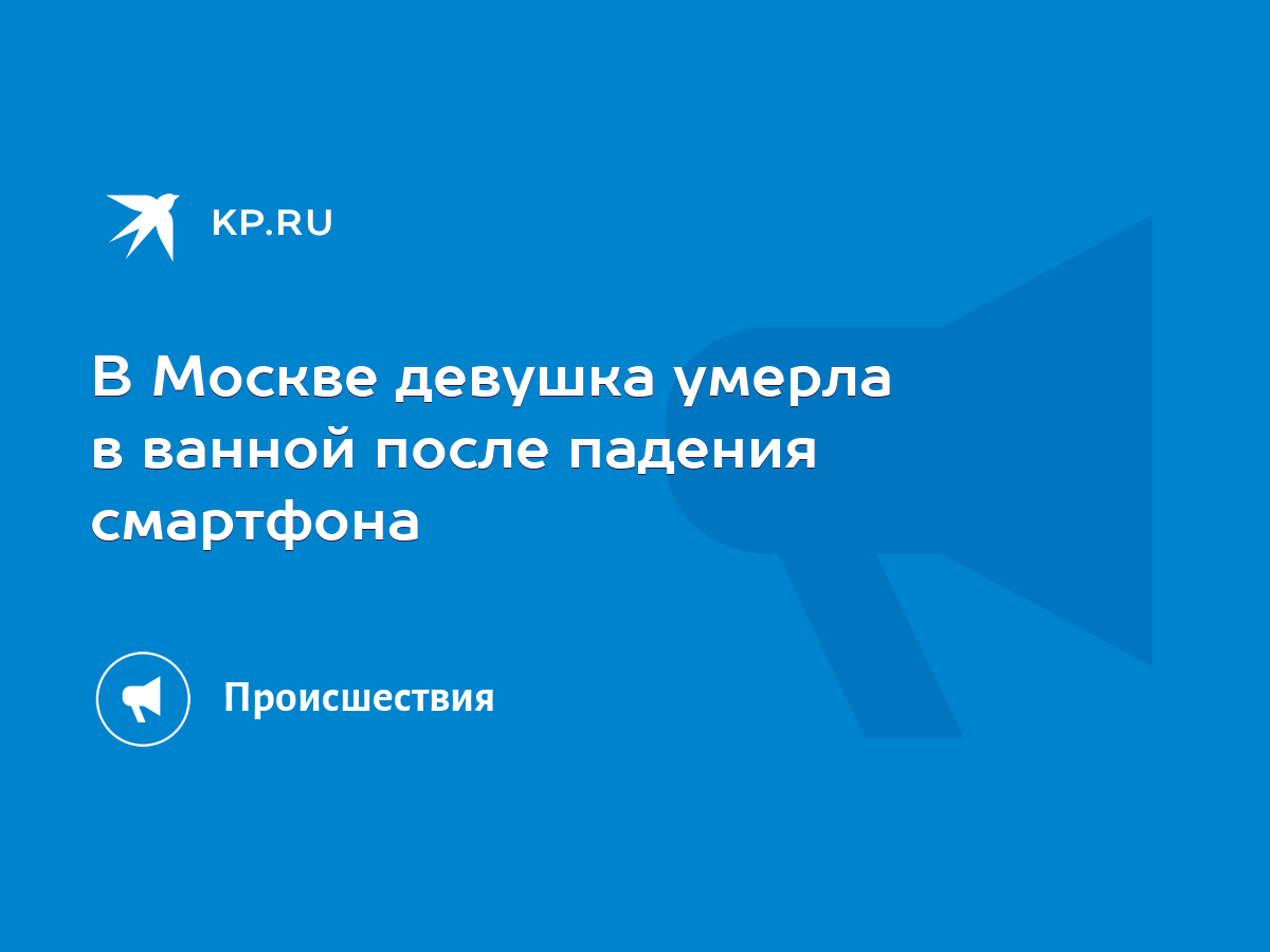 В Москве девушка умерла в ванной после падения смартфона - KP.RU