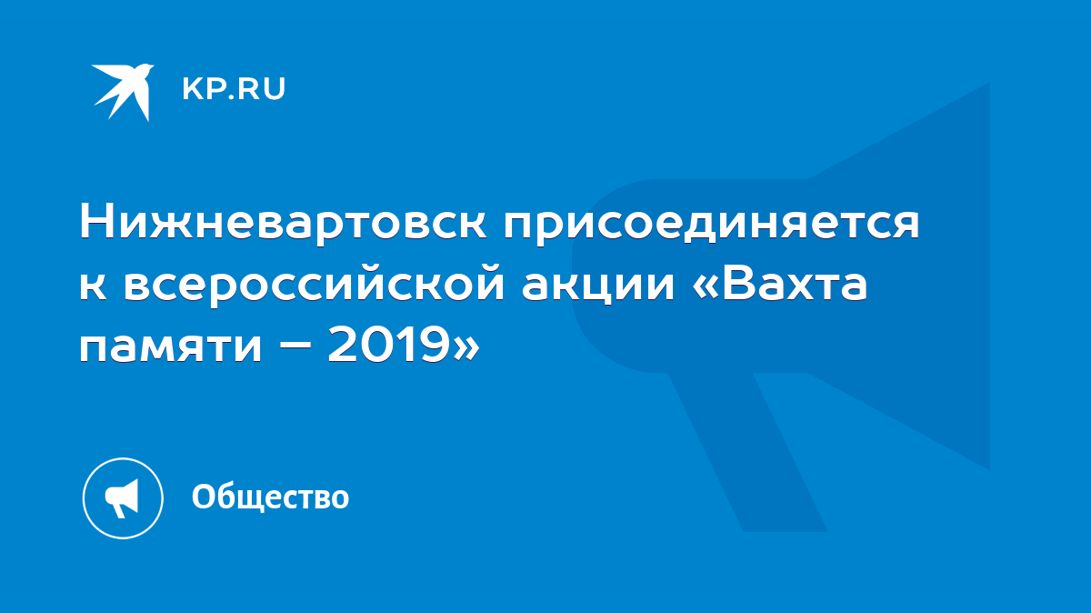 Нижневартовск присоединяется к всероссийской акции «Вахта памяти – 2019» -  KP.RU